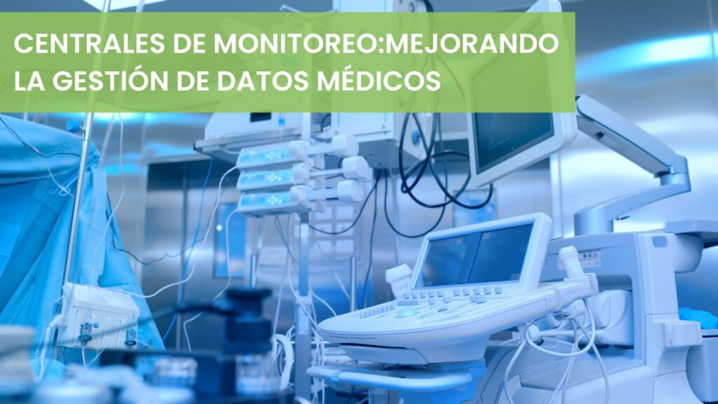 CENTRALES DE MONITOREO:MEJORANDO LA GESTIÓN DE DATOS MÉDICOS